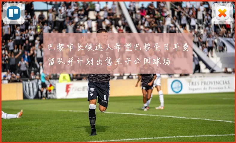 巴黎市长候选人希望巴黎圣日耳曼留队并计划出售王子公园球场