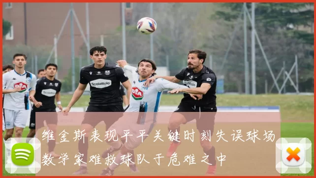 维金斯表现平平关键时刻失误球场数学家难救球队于危难之中