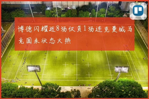 博德闪耀近8场仅负1场连克曼城马竞国米状态火热