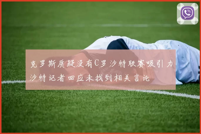 克罗斯质疑没有C罗沙特联赛吸引力沙特记者回应未找到相关言论