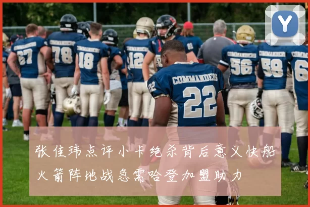 张佳玮点评小卡绝杀背后意义快船火箭阵地战急需哈登加盟助力