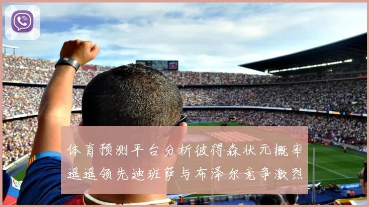 体育预测平台分析彼得森状元概率遥遥领先迪班萨与布泽尔竞争激烈