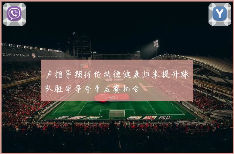 卢指导期待伦纳德健康归来提升球队胜率争夺季后赛机会