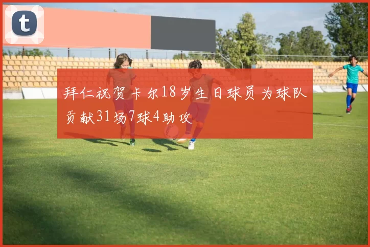 拜仁祝贺卡尔18岁生日球员为球队贡献31场7球4助攻