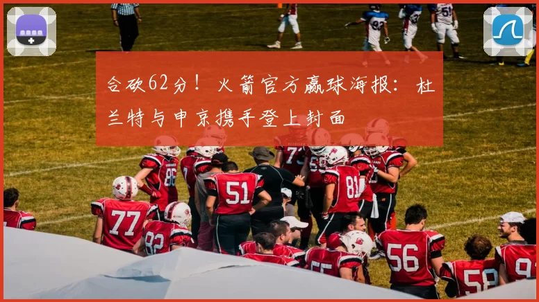 合砍62分！火箭官方赢球海报：杜兰特与申京携手登上封面